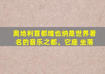 奥地利首都维也纳是世界著名的音乐之都。它座 坐落